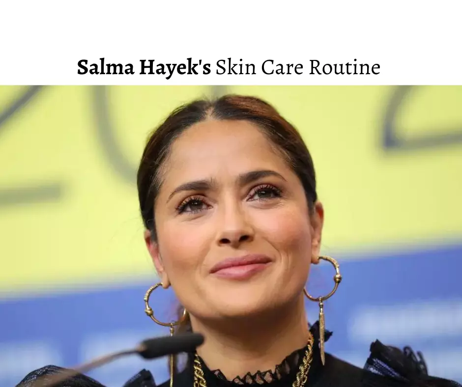Salma Hayek Skin Care Routine