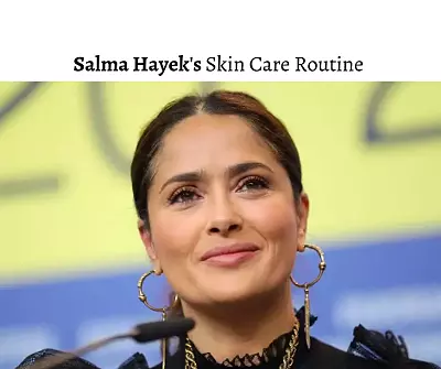 Salma Hayek Skin Care Routine